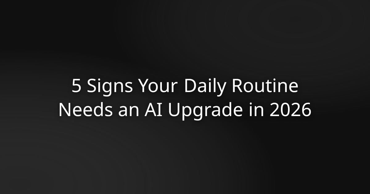 5 Signs Your Daily Routine Needs an AI Upgrade in 2026