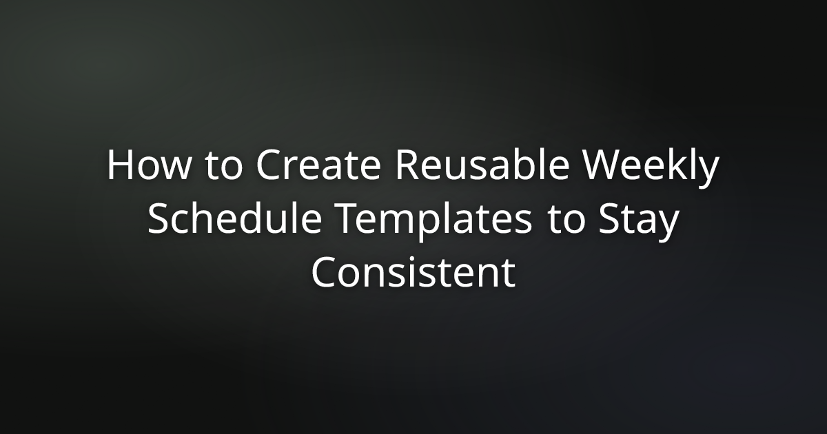 How to Create Reusable Weekly Schedule Templates to Stay Consistent