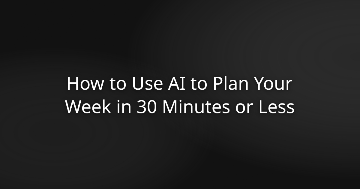 How to Use AI to Plan Your Week in 30 Minutes or Less