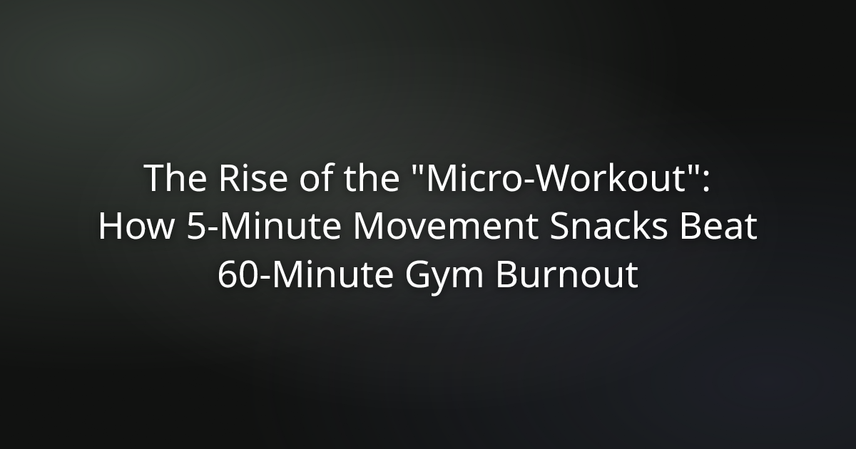 The Rise of the Micro-Workout: How 5-Minute Movement Snacks Beat 60-Minute Gym Burnout